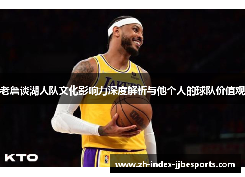 老詹谈湖人队文化影响力深度解析与他个人的球队价值观