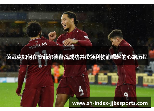 范戴克如何在安菲尔德备战成功并带领利物浦崛起的心路历程