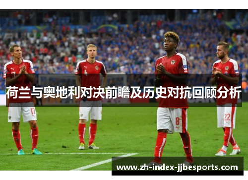 荷兰与奥地利对决前瞻及历史对抗回顾分析