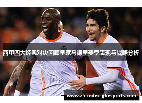 西甲四大经典对决回顾皇家马德里赛季表现与战略分析