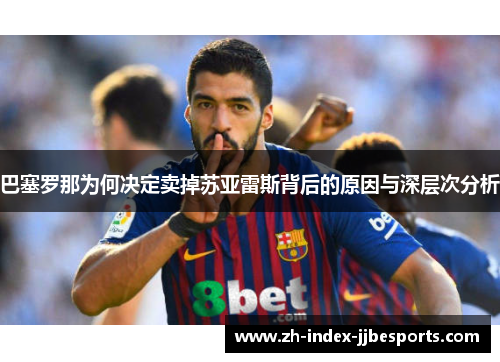 巴塞罗那为何决定卖掉苏亚雷斯背后的原因与深层次分析