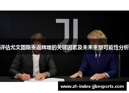 评估尤文图斯重返辉煌的关键因素及未来重塑可能性分析