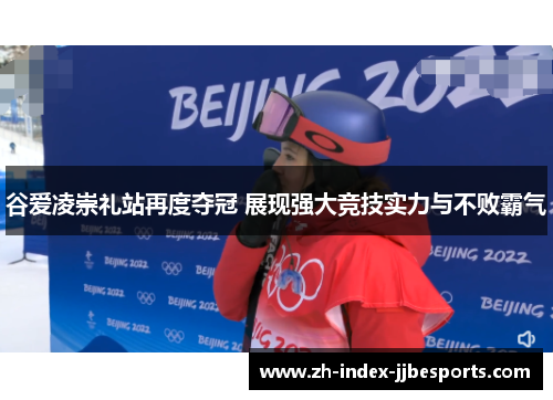 谷爱凌崇礼站再度夺冠 展现强大竞技实力与不败霸气