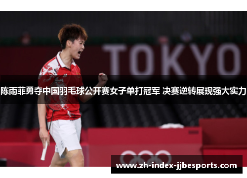 陈雨菲勇夺中国羽毛球公开赛女子单打冠军 决赛逆转展现强大实力