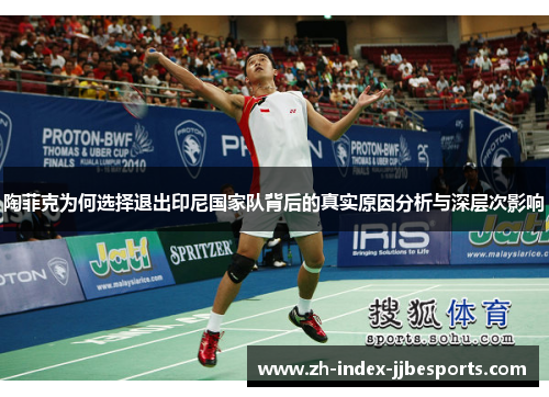 陶菲克为何选择退出印尼国家队背后的真实原因分析与深层次影响