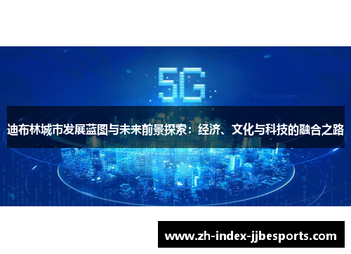 迪布林城市发展蓝图与未来前景探索：经济、文化与科技的融合之路