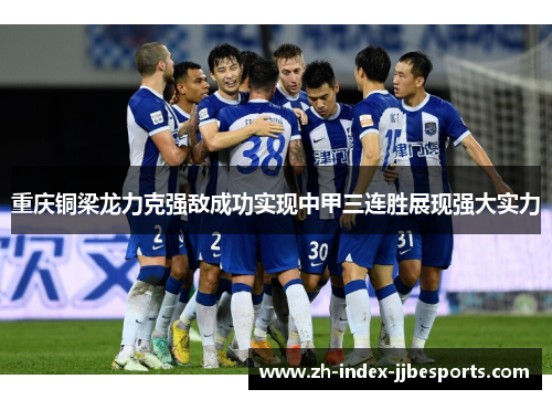 重庆铜梁龙力克强敌成功实现中甲三连胜展现强大实力