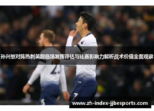 孙兴慜对阵热刺英超临场发挥评估与比赛影响力解析战术价值全面观察