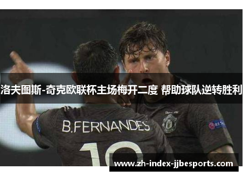 洛夫图斯-奇克欧联杯主场梅开二度 帮助球队逆转胜利