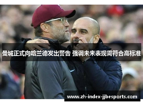 曼城正式向哈兰德发出警告 强调未来表现需符合高标准