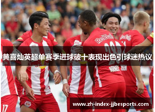 黄喜灿英超单赛季进球破十表现出色引球迷热议